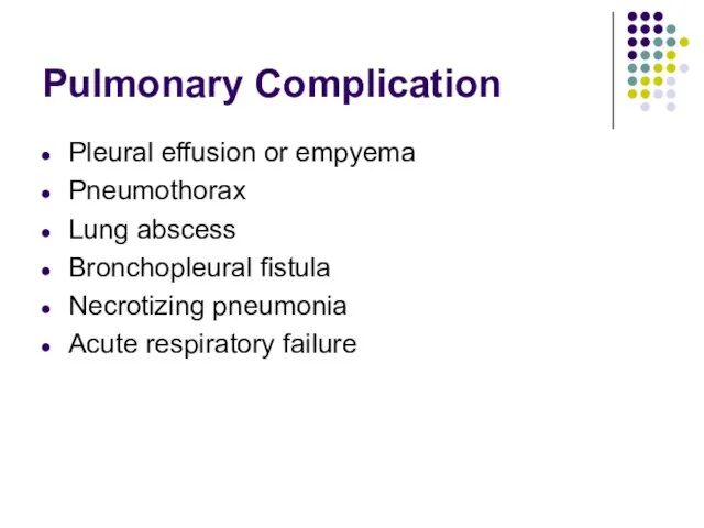 Pulmonary Complication Pleural effusion or empyema Pneumothorax Lung abscess Bronchopleural fistula Necrotizing pneumonia Acute respiratory failure