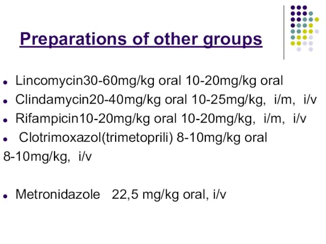 Preparations of other groups Lincomycin30-60mg/kg oral 10-20mg/kg oral Clindamycin20-40mg/kg oral 10-25mg/kg, i/m,