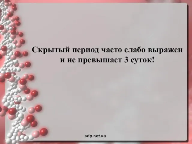 Скрытый период часто слабо выражен и не превышает 3 суток! sdp.net.ua