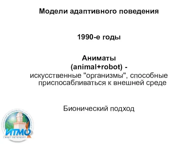 Модели адаптивного поведения 1990-е годы Аниматы (animal+robot) - искусственные "организмы", способные приспосабливаться