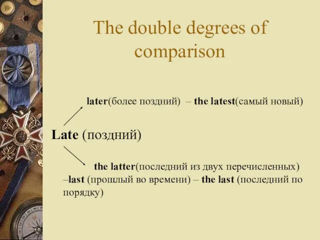 The double degrees of comparison later(более поздний) – the latest(самый новый) Late