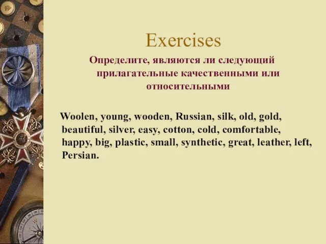 Exercises Определите, являются ли следующий прилагательные качественными или относительными Woolen, young, wooden,