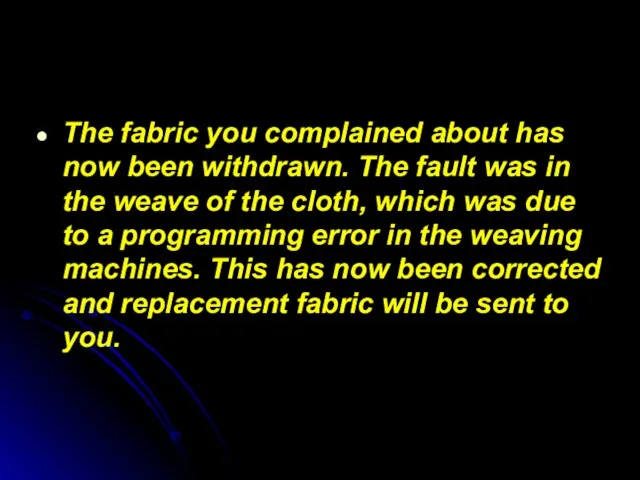 The fabric you complained about has now been withdrawn. The fault was