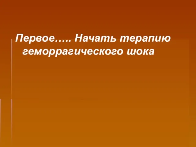 Первое….. Начать терапию геморрагического шока