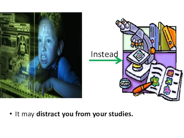 It may distract you from your studies. Instead