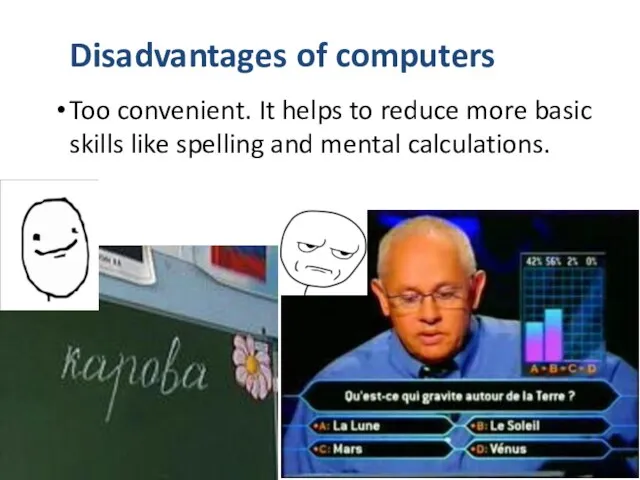 Disadvantages of computers Too convenient. It helps to reduce more basic skills