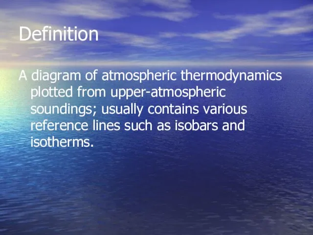 Definition A diagram of atmospheric thermodynamics plotted from upper-atmospheric soundings; usually contains