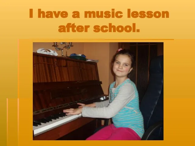 I have a music lesson after school.