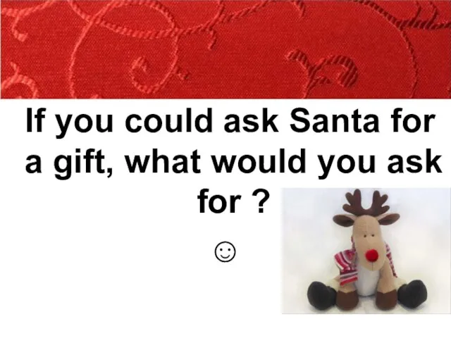 If you could ask Santa for a gift, what would you ask for ? ☺