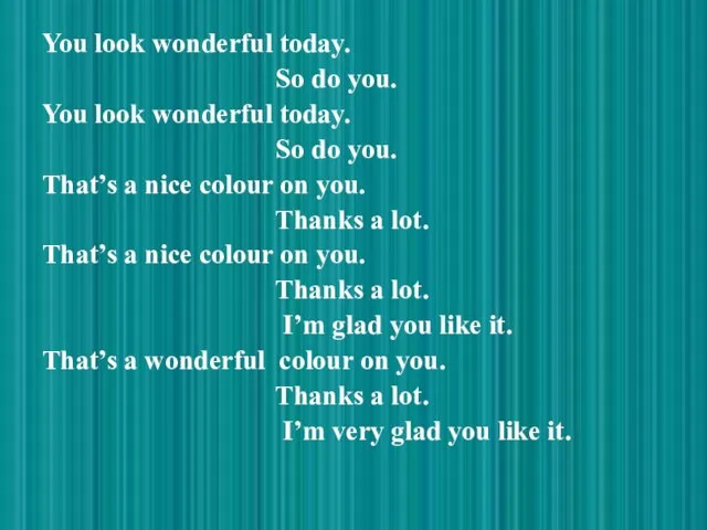 You look wonderful today. So do you. You look wonderful today. So