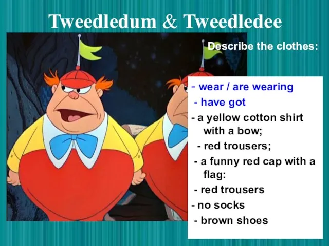 Tweedledum & Tweedledee - wear / are wearing - have got -
