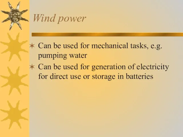 Wind power Can be used for mechanical tasks, e.g. pumping water Can