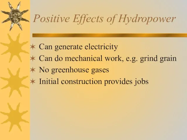 Positive Effects of Hydropower Can generate electricity Can do mechanical work, e.g.