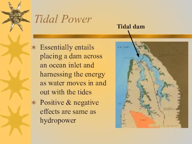 Tidal Power Essentially entails placing a dam across an ocean inlet and