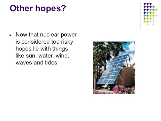Other hopes? Now that nuclear power is considered too risky hopes lie