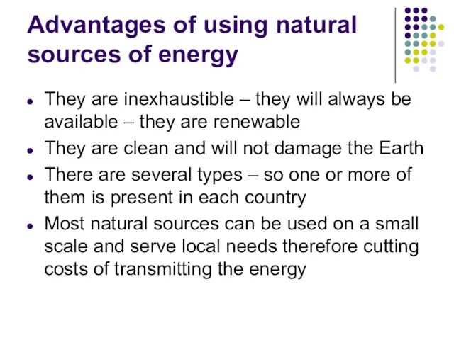 Advantages of using natural sources of energy They are inexhaustible – they