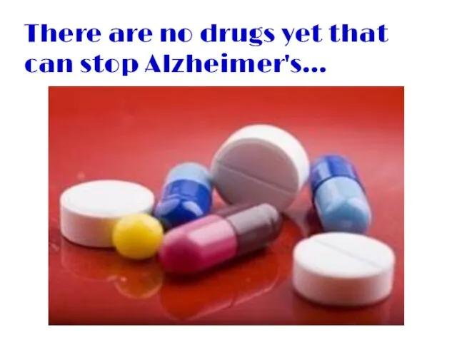 There are no drugs yet that can stop Alzheimer's…
