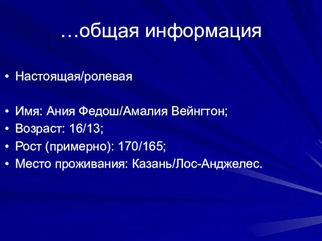 …общая информация Настоящая/ролевая Имя: Ания Федош/Амалия Вейнгтон; Возраст: 16/13; Рост (примерно): 170/165; Место проживания: Казань/Лос-Анджелес.