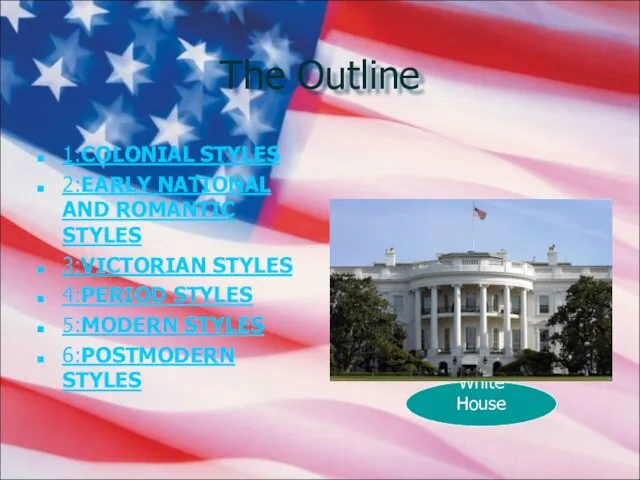 The Outline 1:COLONIAL STYLES 2:EARLY NATIONAL AND ROMANTIC STYLES 3:VICTORIAN STYLES 4:PERIOD