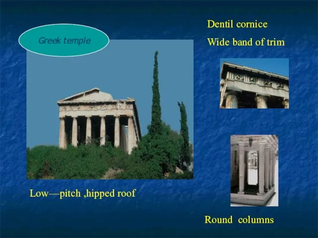 Low—pitch ,hipped roof Round columns Dentil cornice Wide band of trim Greek temple