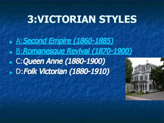 3:VICTORIAN STYLES A:Second Empire (1860-1885) B:Romanesque Revival (1870-1900) C:Queen Anne (1880-1900) D:Folk Victorian (1880-1910)