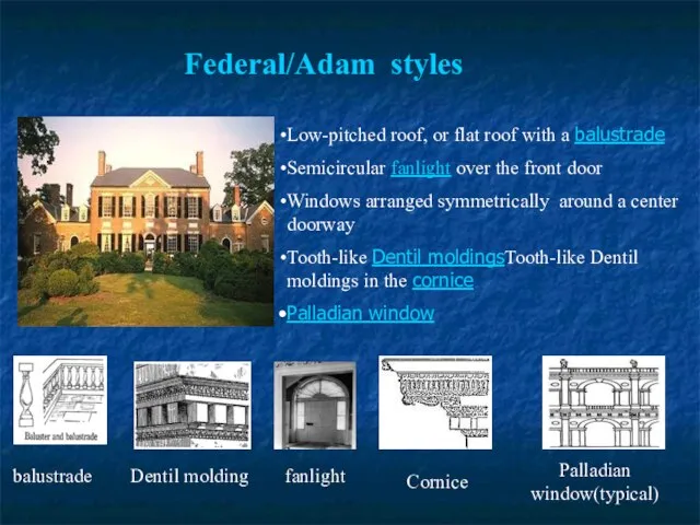 Federal/Adam styles balustrade fanlight Dentil molding Cornice Palladian window(typical) Low-pitched roof, or