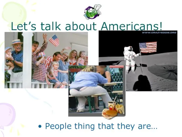 Let’s talk about Americans! People thing that they are…