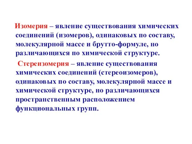 Изомерия – явление существования химических соединений (изомеров), одинаковых по составу, молекулярной массе