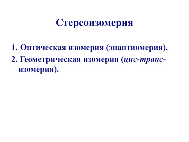 Стереоизомерия 1. Оптическая изомерия (энантиомерия). 2. Геометрическая изомерия (цис-транс- изомерия).