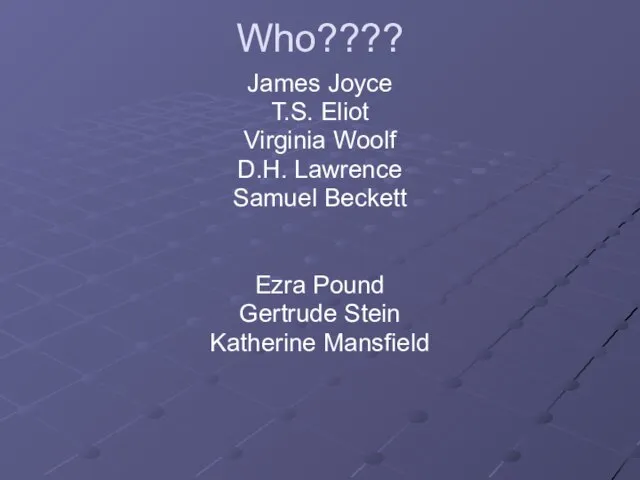 Who???? James Joyce T.S. Eliot Virginia Woolf D.H. Lawrence Samuel Beckett Ezra