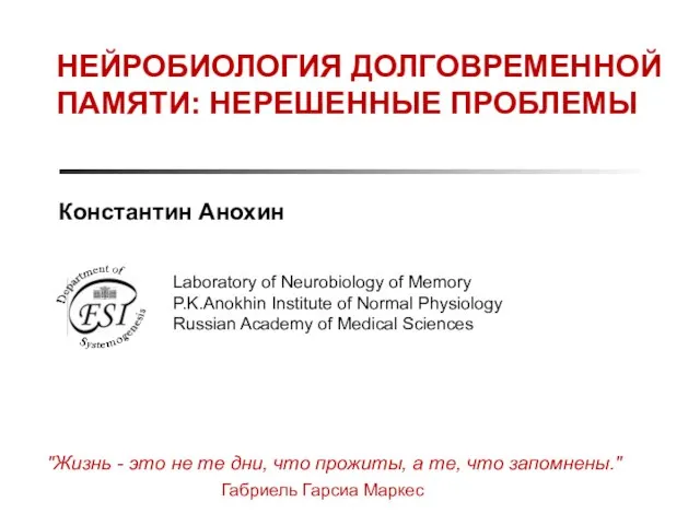 НЕЙРОБИОЛОГИЯ ДОЛГОВРЕМЕННОЙ ПАМЯТИ: НЕРЕШЕННЫЕ ПРОБЛЕМЫ Константин Анохин "Жизнь - это не те