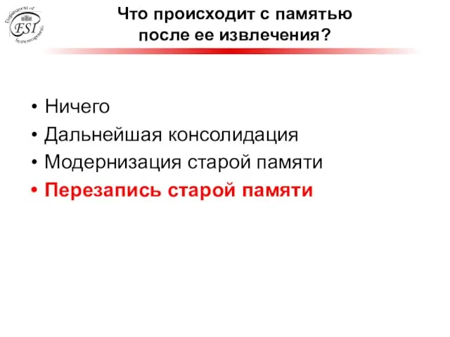 Что происходит с памятью после ее извлечения? Ничего Дальнейшая консолидация Модернизация старой памяти Перезапись старой памяти