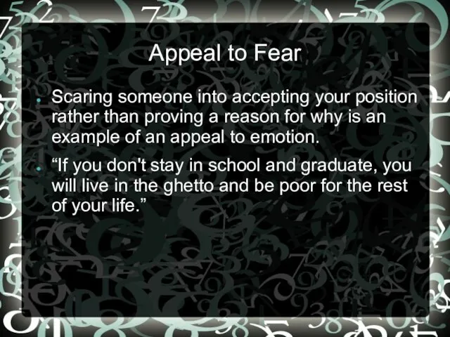 Appeal to Fear Scaring someone into accepting your position rather than proving