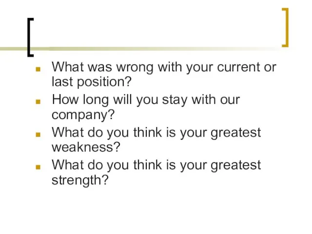 What was wrong with your current or last position? How long will