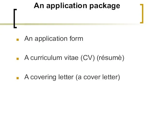 An application package An application form A curriculum vitae (CV) (résumè) A