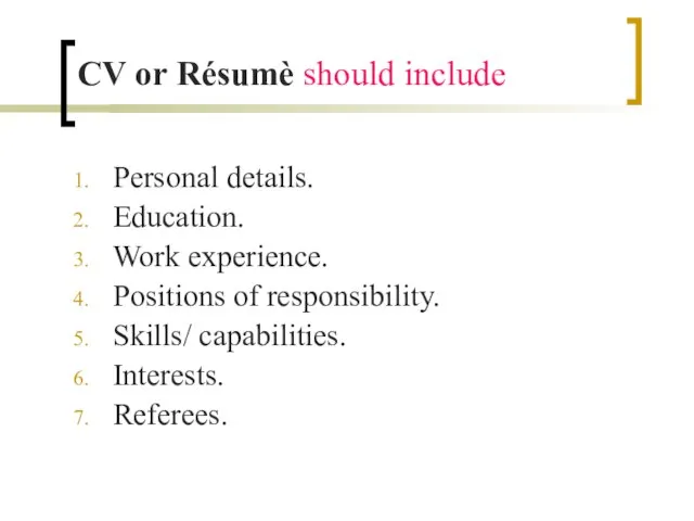 CV or Résumè should include Personal details. Education. Work experience. Positions of