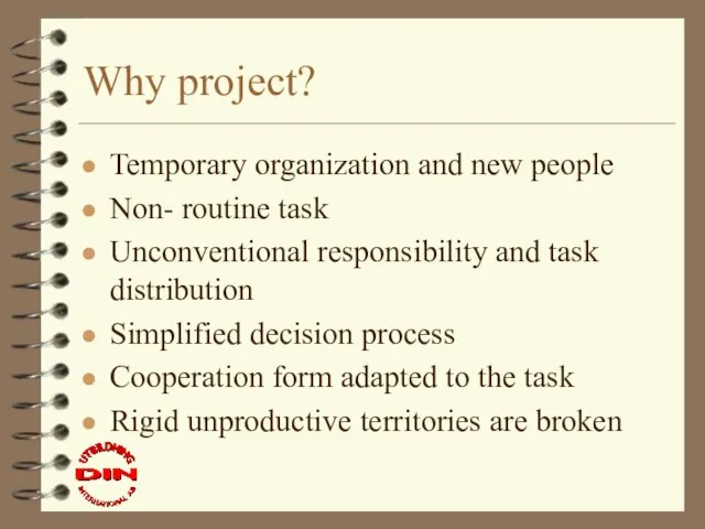 Why project? Temporary organization and new people Non- routine task Unconventional responsibility
