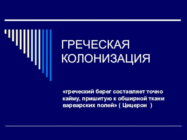 ГРЕЧЕСКАЯ КОЛОНИЗАЦИЯ «греческий берег составляет точно кайму, пришитую к обширной ткани варварских полей» ( Цицерон )