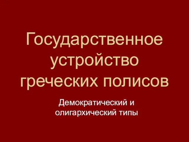 Государственное устройство греческих полисов Демократический и олигархический типы