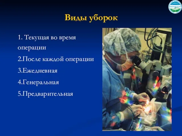 Виды уборок 1. Текущая во время операции 2.После каждой операции 3.Ежедневная 4.Генеральная 5.Предварительная