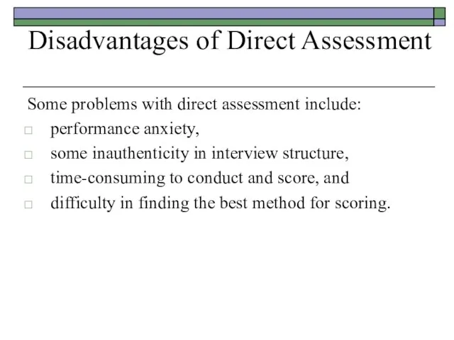 Disadvantages of Direct Assessment Some problems with direct assessment include: performance anxiety,