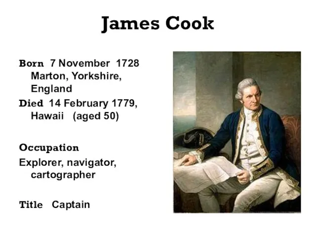 James Cook Born 7 November 1728 Marton, Yorkshire, England Died 14 February