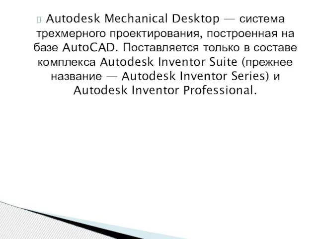Autodesk Mechanical Desktop — система трехмерного проектирования, построенная на базе AutoCAD. Поставляется