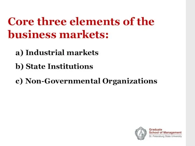 Core three elements of the business markets: a) Industrial markets b) State Institutions c) Non-Governmental Organizations