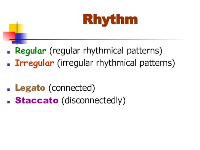 Rhythm Regular (regular rhythmical patterns) Irregular (irregular rhythmical patterns) Legato (connected) Staccato (disconnectedly)