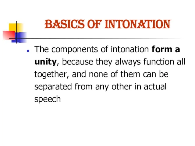 BASICS OF INTONATION The components of intonation form a unity, because they