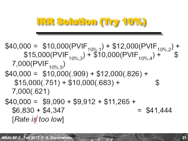 IRR Solution (Try 10%) $40,000 = $10,000(PVIF10%,1) + $12,000(PVIF10%,2) + $15,000(PVIF10%,3) +