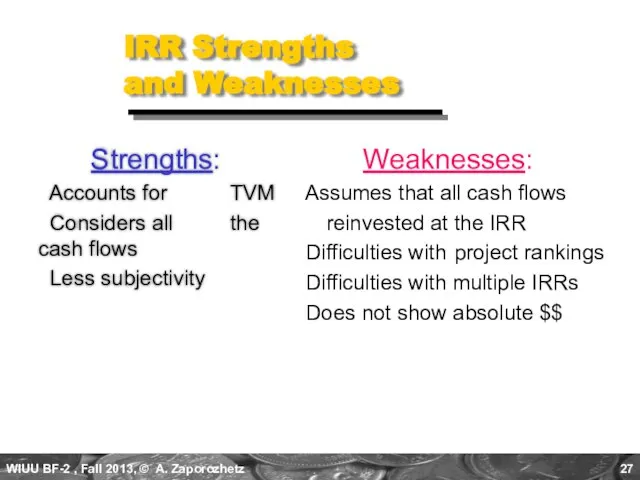 IRR Strengths and Weaknesses Strengths: Accounts for TVM Considers all the cash