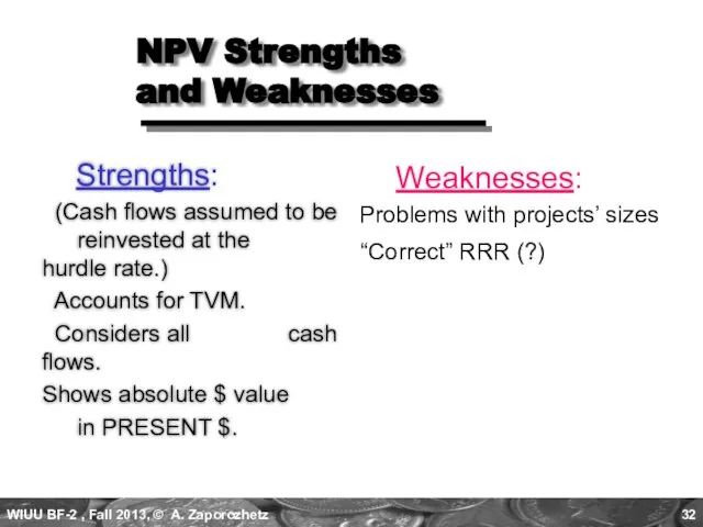 NPV Strengths and Weaknesses Strengths: (Cash flows assumed to be reinvested at