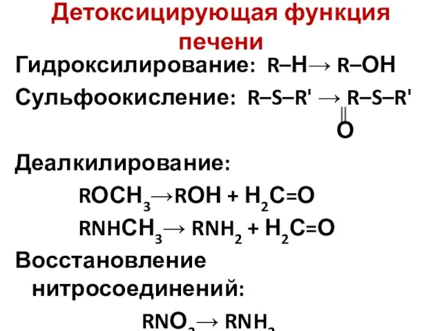 Детоксицирующая функция печени Гидроксилирование: R–Н→ R–ОН Сульфоокисление: R–S–R' → R–S–R' О Деалкилирование: